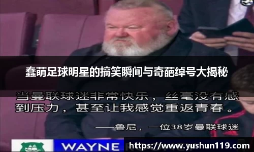 蠢萌足球明星的搞笑瞬间与奇葩绰号大揭秘