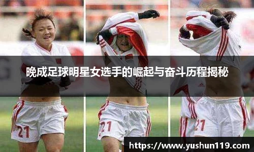 晚成足球明星女选手的崛起与奋斗历程揭秘